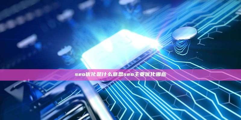 SEO优化是什么意思？如何有效进行SEO优化？